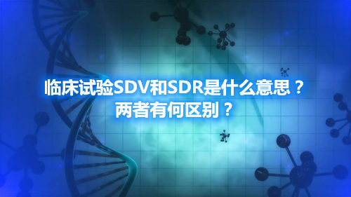 臨床試驗SDV和SDR是什么意思？兩者有何區(qū)別？