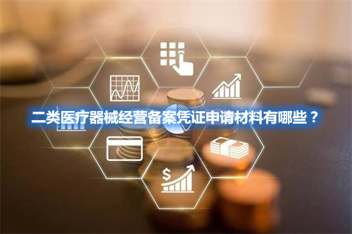 二類醫(yī)療器械經(jīng)營(yíng)備案憑證申請(qǐng)材料有哪些？