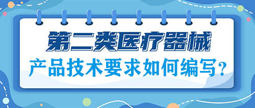 二類醫(yī)療器械注冊的產(chǎn)品技術(shù)要求如何編寫？(圖1)