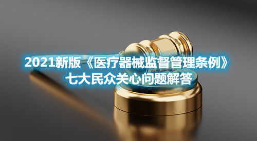 2021新版《醫(yī)療器械監(jiān)督管理?xiàng)l例》七大民眾關(guān)心問(wèn)題解答