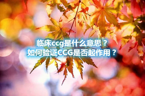臨床ccg是什么意思？如何驗證CCG是否起作用？