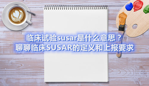 臨床試驗susar是什么意思？聊聊臨床SUSAR的定義和上報要求(圖1)