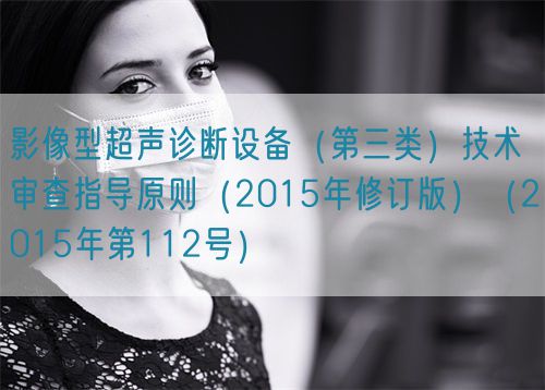 影像型超聲診斷設(shè)備（第三類）技術(shù)審查指導(dǎo)原則（2015年修訂版）（2015年第112號(hào)）(圖1)