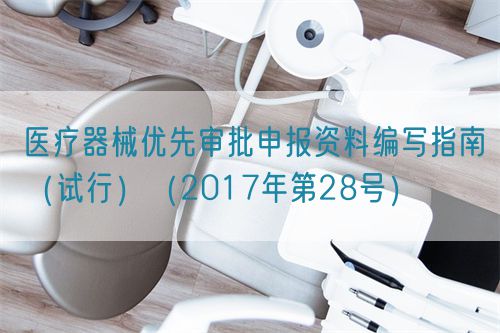 醫(yī)療器械優(yōu)先審批申報(bào)資料編寫指南(試行)(2017年第28號(hào))(圖1) 醫(yī)療器械優(yōu)先審批申報(bào)資料編寫指南(試行)(2017年第28號(hào))(圖1)