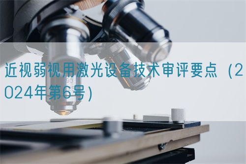 近視弱視用激光設(shè)備技術(shù)審評要點(diǎn)（2024年第6號）