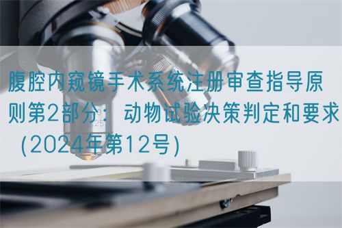 腹腔內(nèi)窺鏡手術(shù)系統(tǒng)注冊審查指導(dǎo)原則第2部分:動物試驗決策判定和要求(2024年第12號)(圖1) 腹腔內(nèi)窺鏡手術(shù)系統(tǒng)注冊審查指導(dǎo)原則第2部分:動物試驗決策判定和要求(2024年第12號)(圖1)