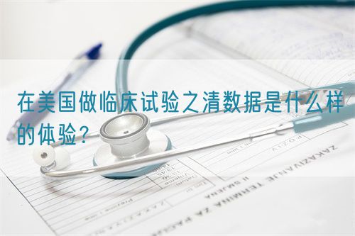 在美國做臨床試驗(yàn)之清數(shù)據(jù)是什么樣的體驗(yàn)？(圖1)