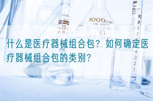 什么是醫(yī)療器械組合包？如何確定醫(yī)療器械組合包的類別？(圖1)