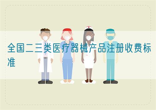 全國二三類醫(yī)療器械產品注冊收費標準(圖1)