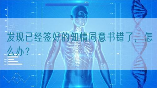 發(fā)現(xiàn)已經(jīng)簽好的知情同意書錯了，怎么辦？(圖1)