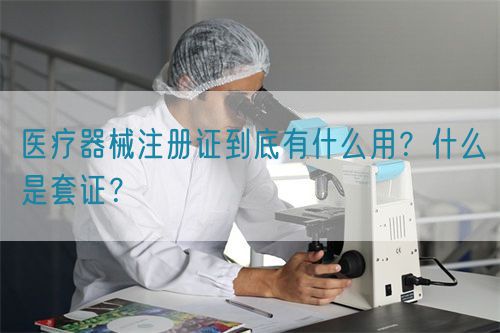 醫(yī)療器械注冊(cè)證到底有什么用？什么是套證？(圖1)