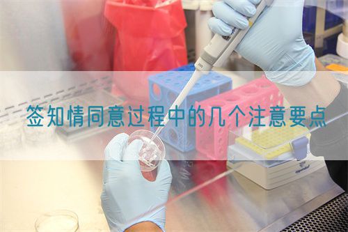 簽知情同意過程中的幾個(gè)注意要點(diǎn)