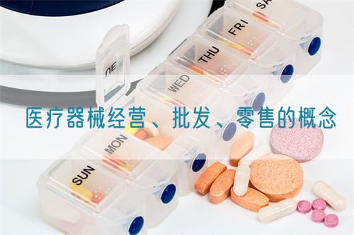醫(yī)療器械經(jīng)營(yíng)、批發(fā)、零售的概念(圖1)