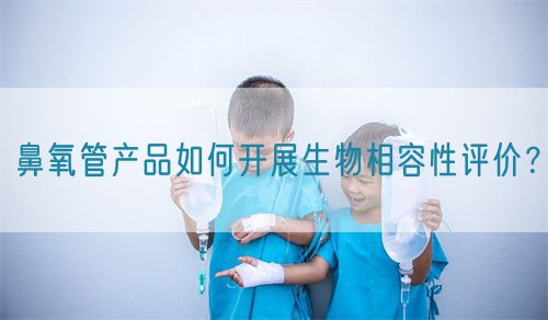 鼻氧管產(chǎn)品如何開展生物相容性評價？(圖1)