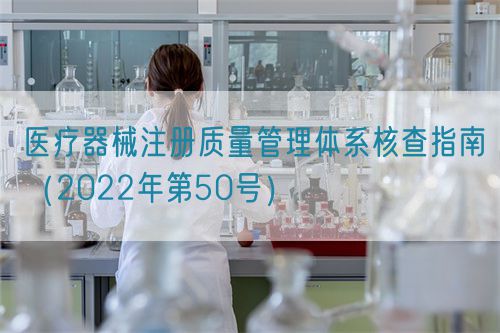 醫(yī)療器械注冊質量管理體系核查指南（2022年第50號）