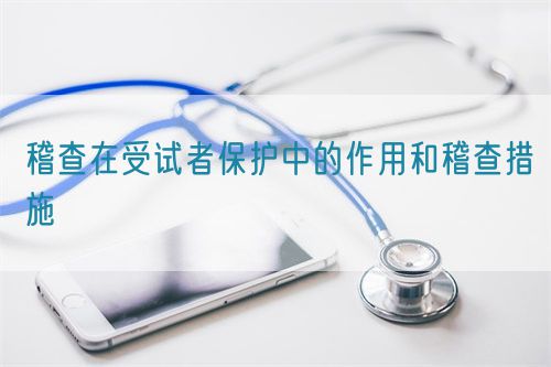 稽查在受試者保護(hù)中的作用和稽查措施(圖1) 稽查在受試者保護(hù)中的作用和稽查措施(圖1)