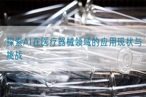 探索AI在醫(yī)療器械領域的應用現狀與挑戰(zhàn)(圖1)