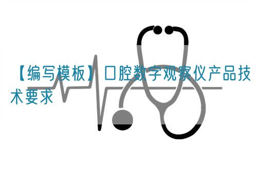 【編寫模板】口腔數(shù)字觀察儀產(chǎn)品技術(shù)要求(圖1)