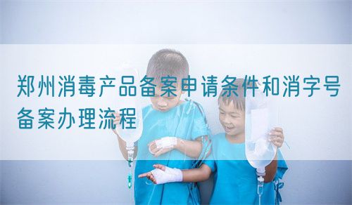 鄭州消毒產(chǎn)品備案申請條件和消字號備案辦理流程(圖1)