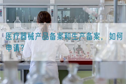 醫(yī)療器械產(chǎn)品備案和生產(chǎn)備案，如何申請？(圖1)