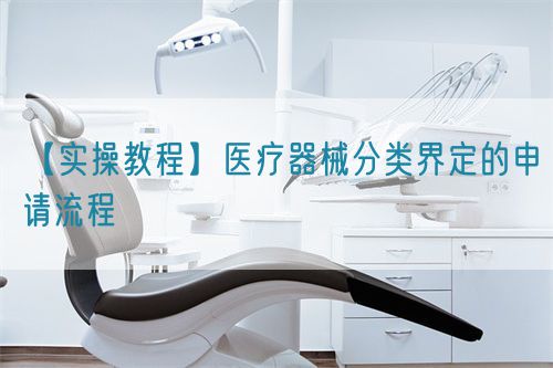 【實操教程】醫(yī)療器械分類界定的申請流程