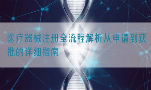 醫(yī)療器械注冊全流程解析從申請到獲批的詳細指南(圖1)
