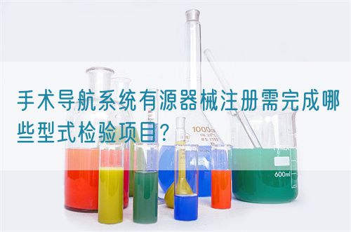 手術導航系統(tǒng)有源器械注冊需完成哪些型式檢驗項目？(圖1)