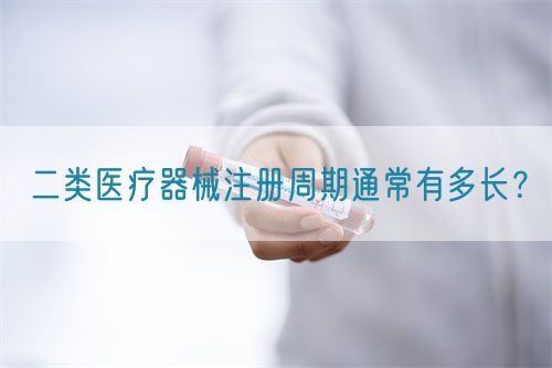二類醫(yī)療器械注冊(cè)周期通常有多長？(圖1)