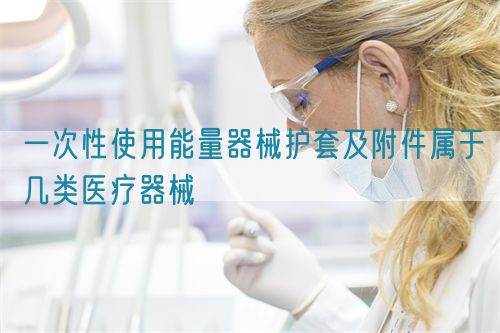 一次性使用能量器械護(hù)套及附件屬于幾類醫(yī)療器械(圖1)