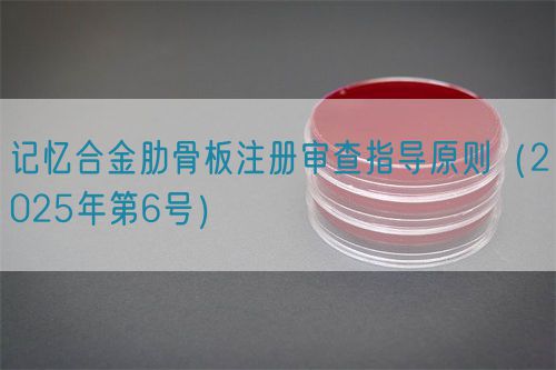 記憶合金肋骨板注冊(cè)審查指導(dǎo)原則(2025年第6號(hào))(圖1) 記憶合金肋骨板注冊(cè)審查指導(dǎo)原則(2025年第6號(hào))(圖1)