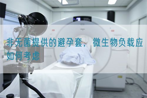 非無菌提供的避孕套，微生物負(fù)載應(yīng)如何考慮