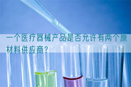 一個(gè)醫(yī)療器械產(chǎn)品是否允許有兩個(gè)原材料供應(yīng)商？(圖1)