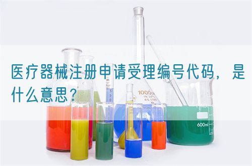 醫(yī)療器械注冊(cè)申請(qǐng)受理編號(hào)代碼，是什么意思？(圖1)