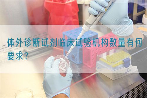 體外診斷試劑臨床試驗機構(gòu)數(shù)量有何要求？(圖1)