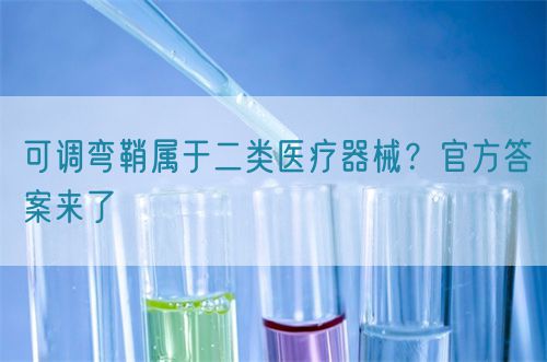 可調(diào)彎鞘屬于二類醫(yī)療器械？官方答案來了(圖1)