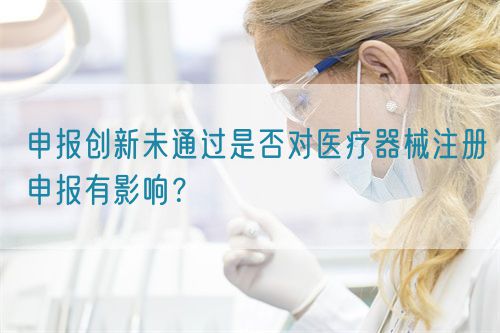 申報(bào)創(chuàng)新未通過是否對(duì)醫(yī)療器械注冊申報(bào)有影響？(圖1)