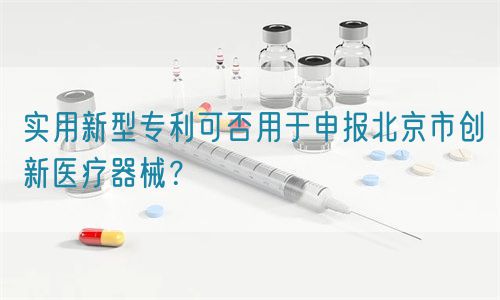 實用新型專利可否用于申報北京市創(chuàng)新醫(yī)療器械？(圖1)