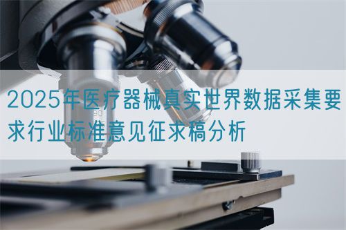 2025年醫(yī)療器械真實世界數(shù)據(jù)采集要求行業(yè)標準意見征求稿分析(圖1)