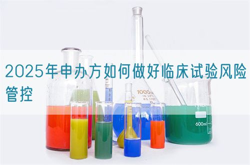 2025年申辦方如何做好臨床試驗(yàn)風(fēng)險(xiǎn)管控(圖1)