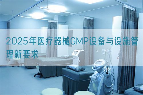2025年醫(yī)療器械GMP設備與設施管理新要求(圖1)