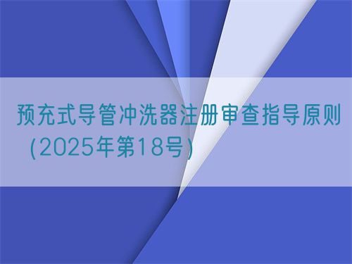 預(yù)充式導(dǎo)管沖洗器注冊審查指導(dǎo)原則(2025年第18號)(圖1) 預(yù)充式導(dǎo)管沖洗器注冊審查指導(dǎo)原則(2025年第18號)(圖1)