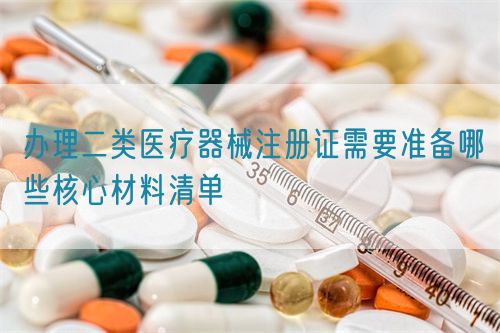 辦理二類醫(yī)療器械注冊證需要準備哪些核心材料清單(圖1)