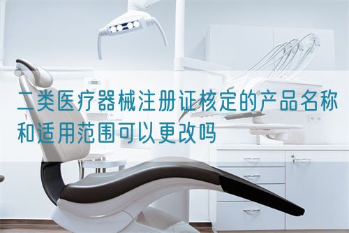 二類醫(yī)療器械注冊證核定的產品名稱和適用范圍可以更改嗎(圖1)