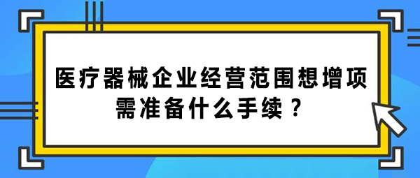 醫(yī)療器械企業(yè)經(jīng)營范圍增項(xiàng)的手續(xù)和辦理流程