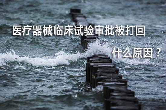 醫(yī)療器械臨床試驗(yàn)審批被打回退審原因有哪些？(圖1)